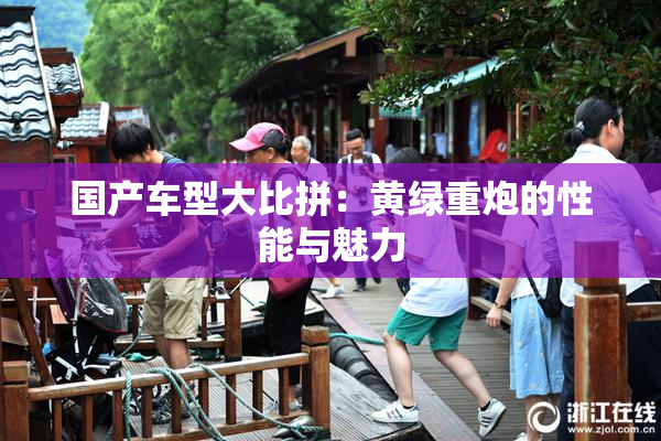 国产车型大比拼：黄绿重炮的性能与魅力