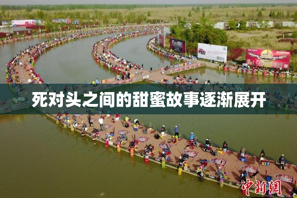 死对头之间的甜蜜故事逐渐展开