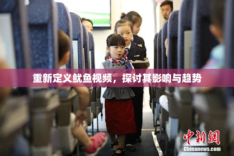 重新定义鱿鱼视频，探讨其影响与趋势