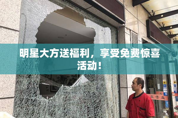 明星大方送福利，享受免费惊喜活动！