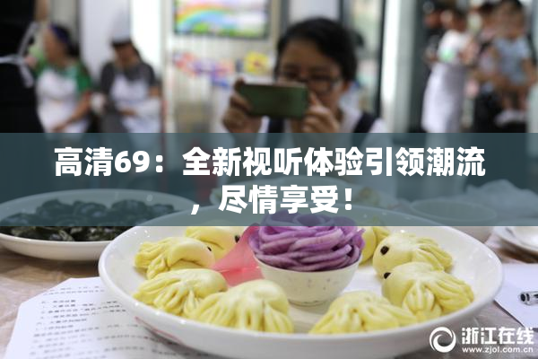 高清69：全新视听体验引领潮流，尽情享受！