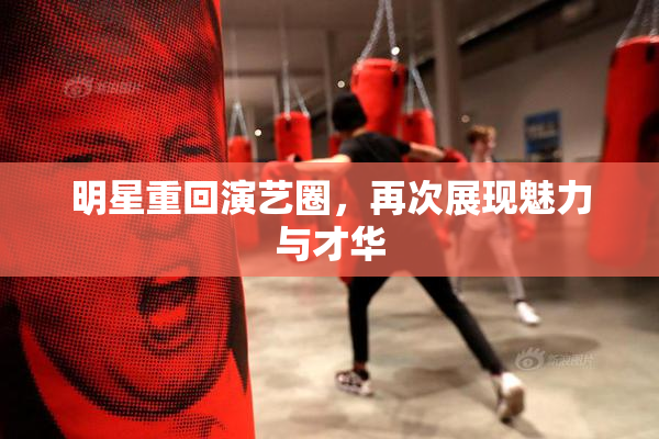 明星重回演艺圈，再次展现魅力与才华
