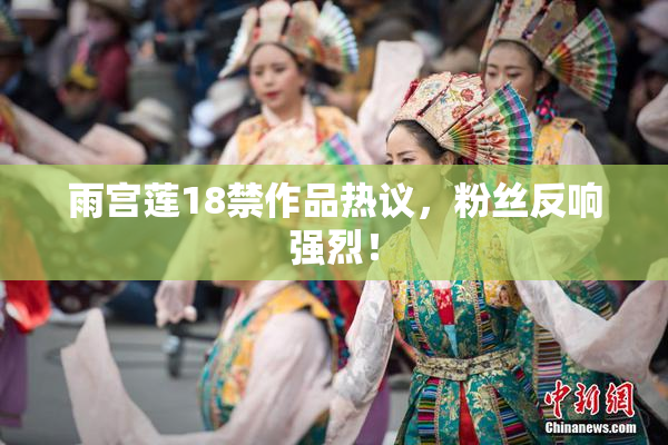 雨宫莲18禁作品热议，粉丝反响强烈！