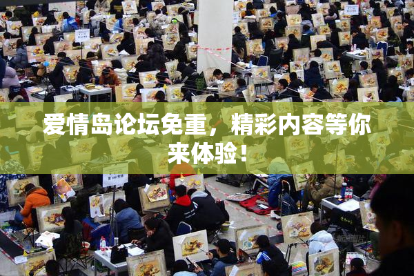 爱情岛论坛免重，精彩内容等你来体验！