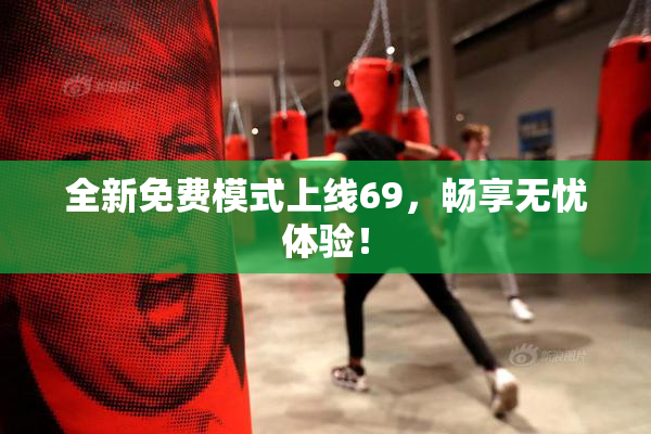 全新免费模式上线69，畅享无忧体验！