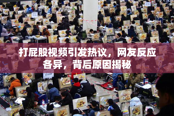 打屁股视频引发热议，网友反应各异，背后原因揭秘