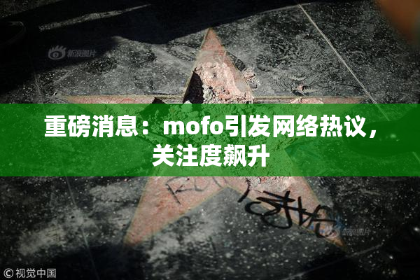 重磅消息：mofo引发网络热议，关注度飙升