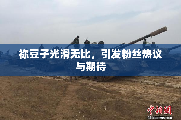祢豆子光滑无比，引发粉丝热议与期待