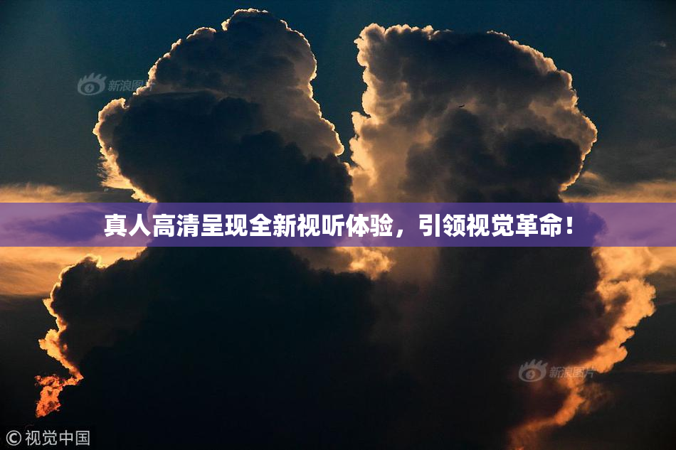 真人高清呈现全新视听体验，引领视觉革命！