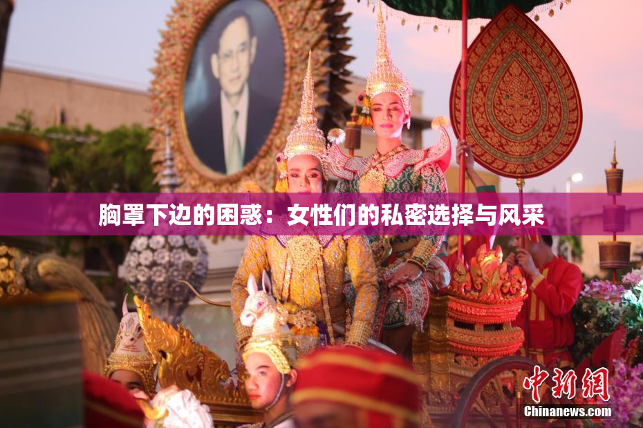 胸罩下边的困惑：女性们的私密选择与风采