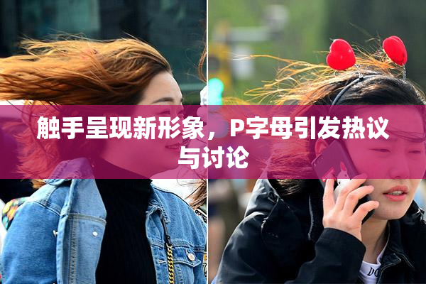 触手呈现新形象，P字母引发热议与讨论