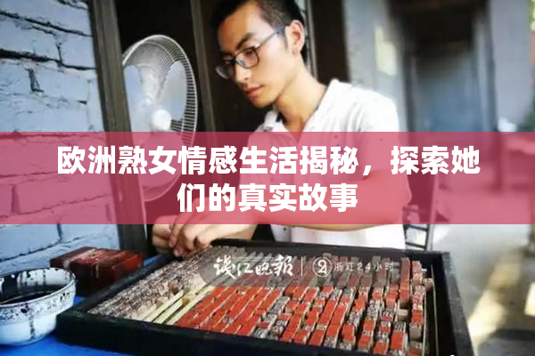 欧洲熟女情感生活揭秘，探索她们的真实故事