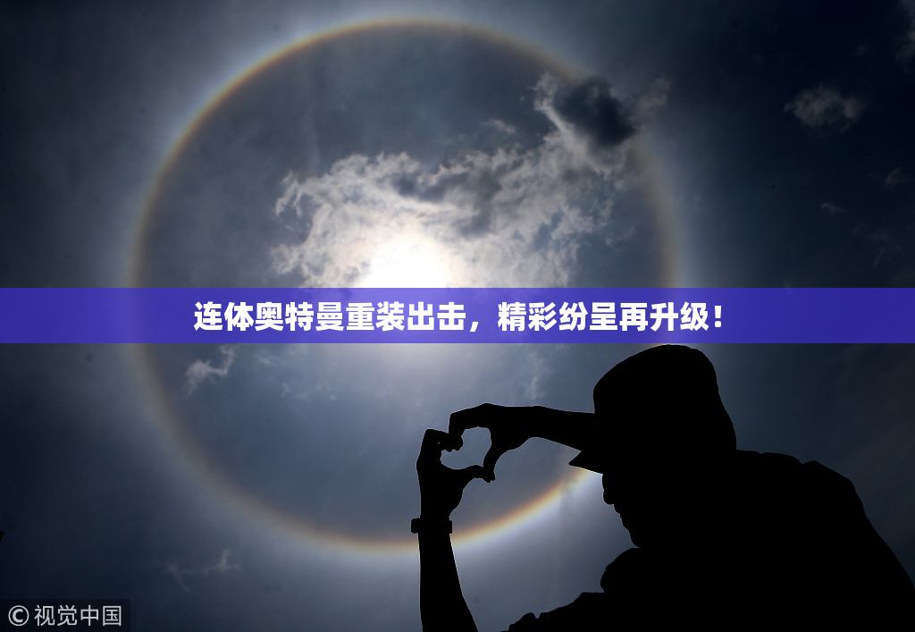 连体奥特曼重装出击，精彩纷呈再升级！