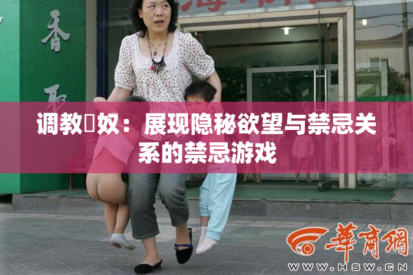 调教婬奴：展现隐秘欲望与禁忌关系的禁忌游戏