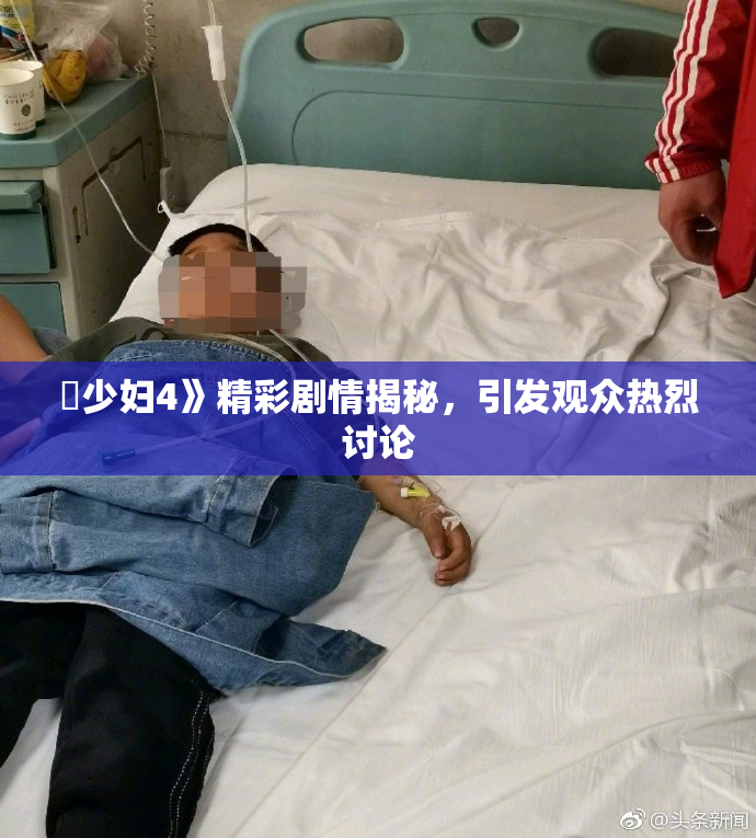 巜少妇4》精彩剧情揭秘，引发观众热烈讨论
