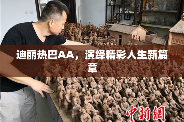 迪丽热巴AA，演绎精彩人生新篇章
