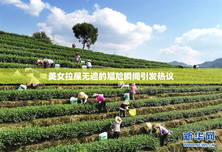 美女拉屎无遮的尴尬瞬间引发热议