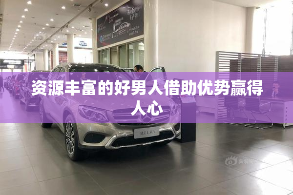 资源丰富的好男人借助优势赢得人心