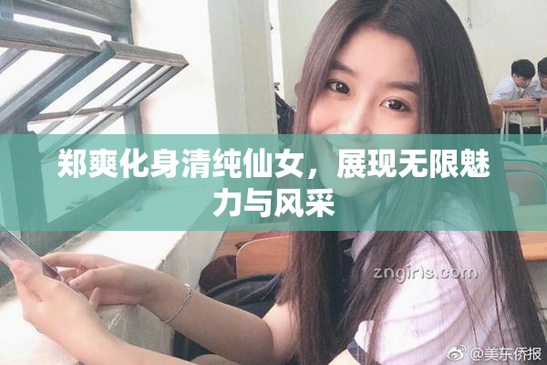 郑爽化身清纯仙女，展现无限魅力与风采