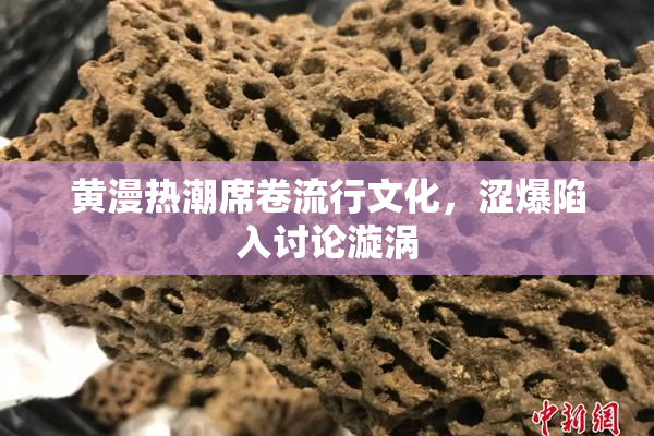 黄漫热潮席卷流行文化，涩爆陷入讨论漩涡