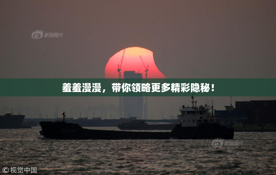 羞羞漫漫，带你领略更多精彩隐秘！