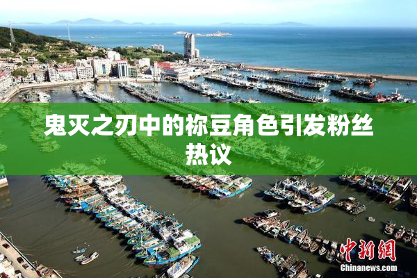 鬼灭之刃中的祢豆角色引发粉丝热议