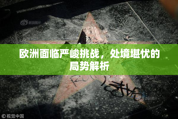 欧洲面临严峻挑战，处境堪忧的局势解析