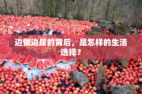 边做边尿的背后，是怎样的生活选择？