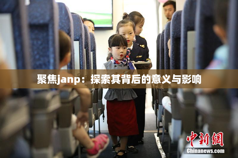 聚焦janp：探索其背后的意义与影响