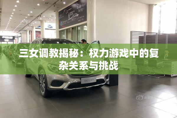 三女调教揭秘：权力游戏中的复杂关系与挑战