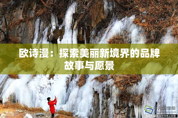 欧诗漫：探索美丽新境界的品牌故事与愿景