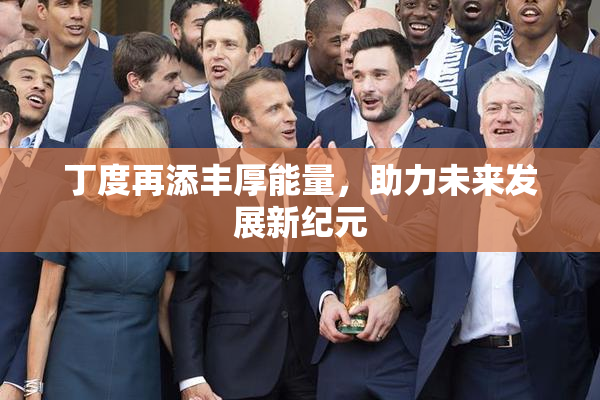 丁度再添丰厚能量，助力未来发展新纪元