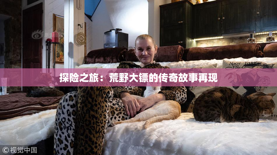 探险之旅：荒野大镖的传奇故事再现