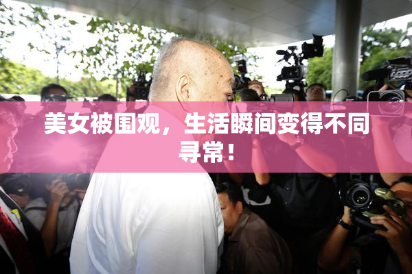 美女被围观，生活瞬间变得不同寻常！