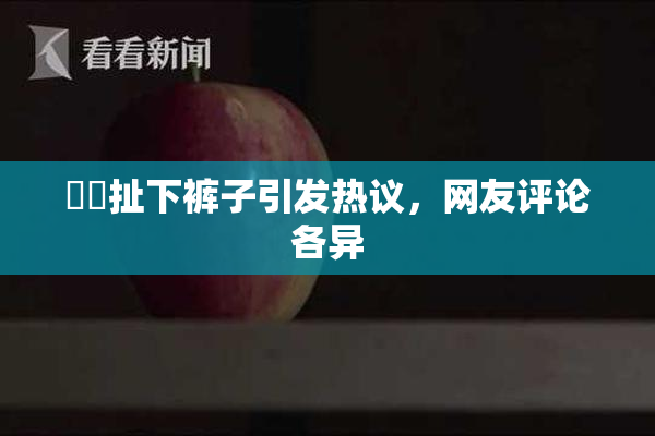 妺妺扯下裤子引发热议，网友评论各异