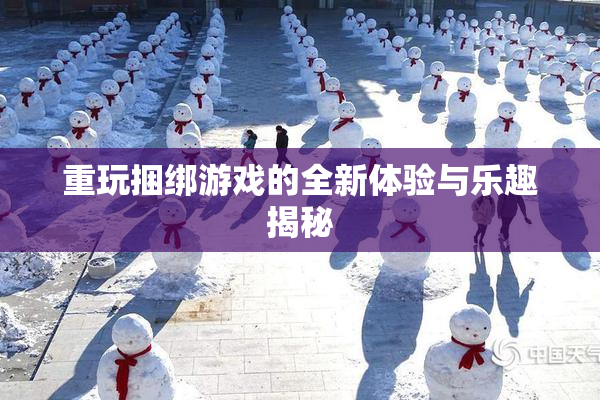 重玩捆绑游戏的全新体验与乐趣揭秘