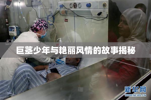 巨茎少年与艳丽风情的故事揭秘