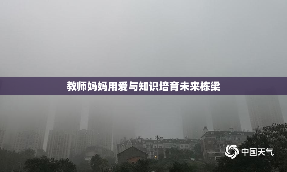 教师妈妈用爱与知识培育未来栋梁