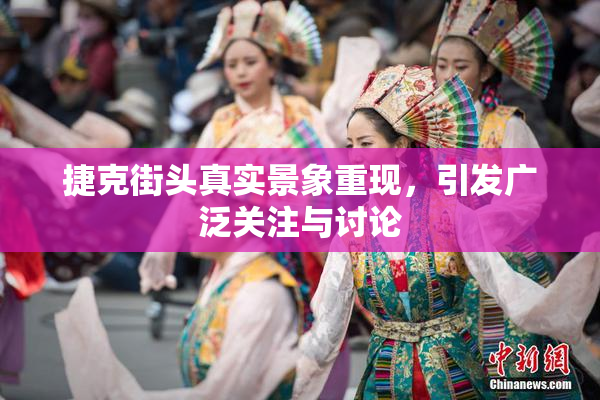 捷克街头真实景象重现，引发广泛关注与讨论