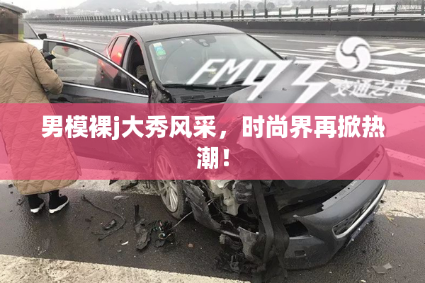 男模裸j大秀风采，时尚界再掀热潮！