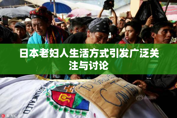 日本老妇人生活方式引发广泛关注与讨论