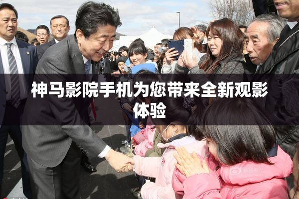 神马影院手机为您带来全新观影体验
