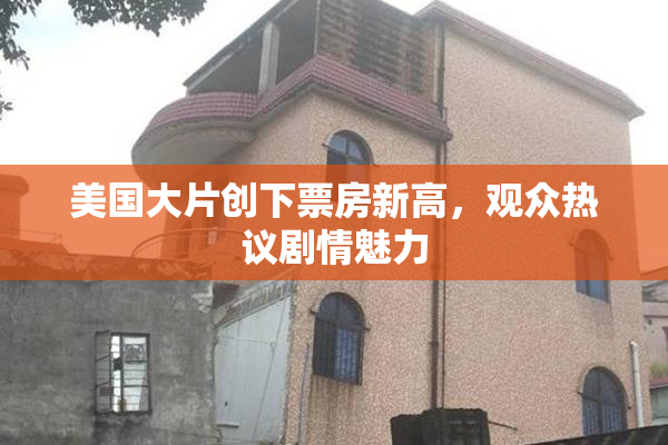 美国大片创下票房新高，观众热议剧情魅力