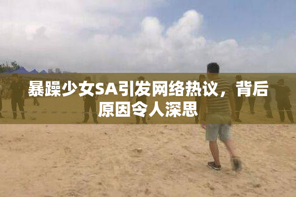 暴躁少女SA引发网络热议，背后原因令人深思