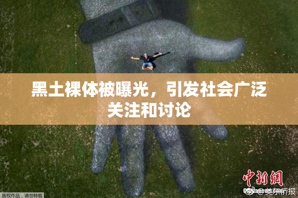 黑土裸体被曝光，引发社会广泛关注和讨论