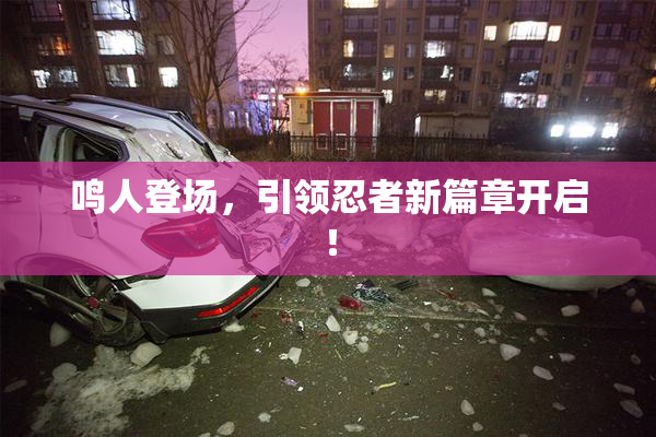鸣人登场，引领忍者新篇章开启！