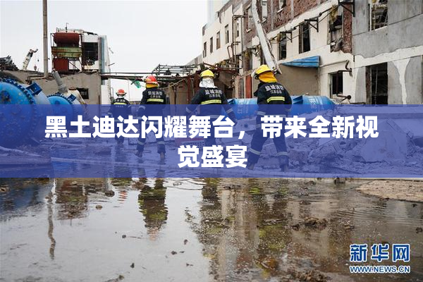 黑土迪达闪耀舞台，带来全新视觉盛宴