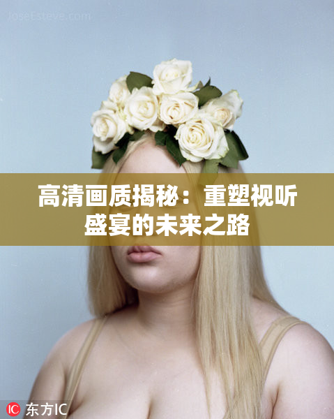 高清画质揭秘：重塑视听盛宴的未来之路