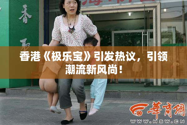 香港《极乐宝》引发热议，引领潮流新风尚！