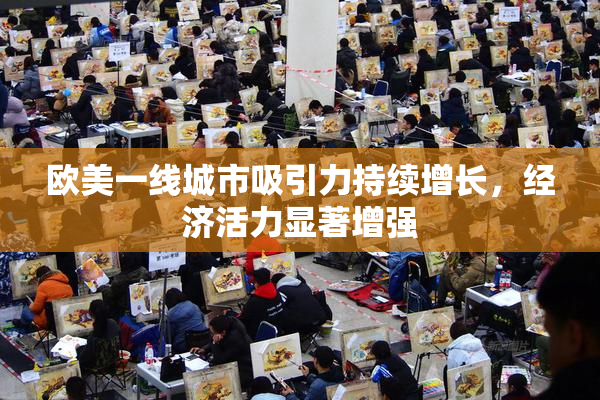 欧美一线城市吸引力持续增长，经济活力显著增强